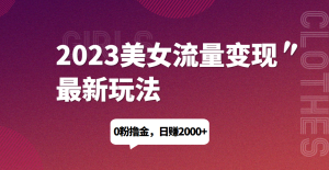2023美女流量变现最新玩法，0粉撸金，日赚1500+，实测日引流200+网赚项目-副业赚钱-互联网创业-资源整合歪妹网赚