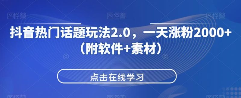抖音热门话题玩法2.0,一天涨粉2000+(附软件+素材)网赚项目-副业赚钱-互联网创业-资源整合歪妹网赚