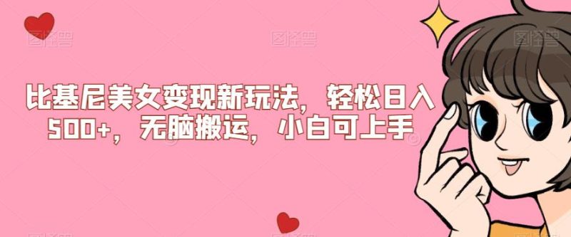 比基尼美女变现新玩法,轻松日入500+,无脑搬运,小白可上手【揭秘】网赚项目-副业赚钱-互联网创业-资源整合歪妹网赚